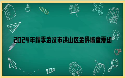 2024年秋季武汉市洪山区金科城童爱幼儿园招生公告