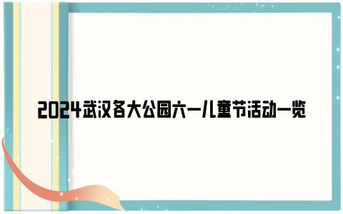 2024武汉各大公园六一儿童节活动一览