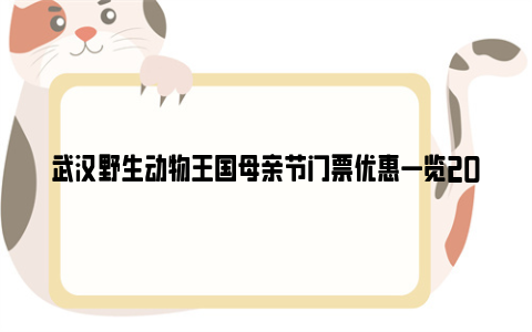 武汉野生动物王国母亲节门票优惠一览2024