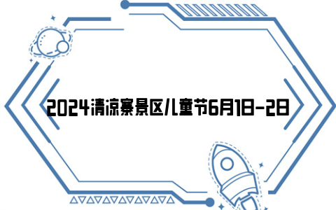 2024清凉寨景区儿童节6月1日-2日免票