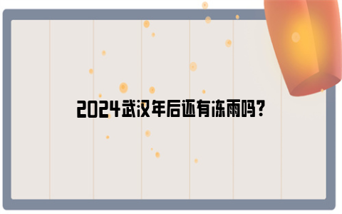 2024武汉年后还有冻雨吗？