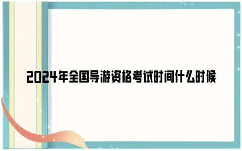 2024年全国导游资格考试时间什么时候？