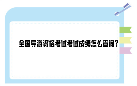 全国导游资格考试考试成绩怎么查询？