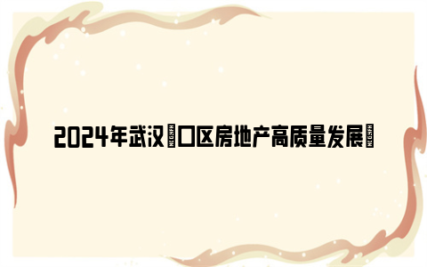 2024年武汉硚口区房地产高质量发展硚九条