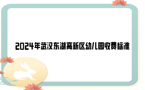 2024年武汉东湖高新区幼儿园收费标准一览