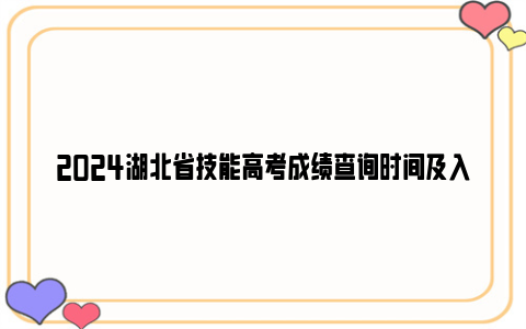 2024湖北省技能高考成绩查询时间及入口