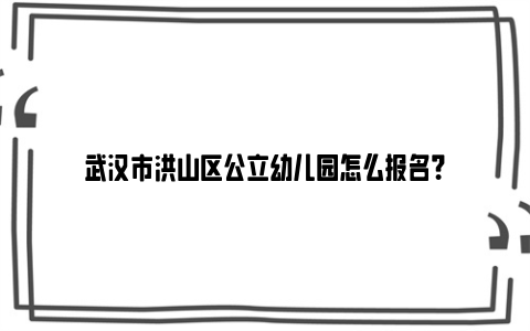 武汉市洪山区公立幼儿园怎么报名？