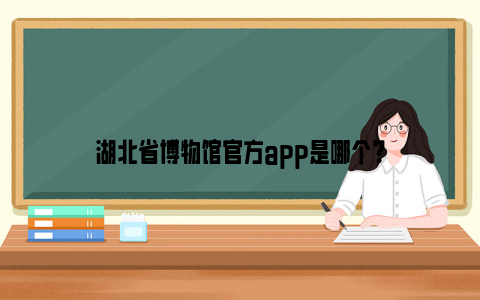 湖北省博物馆官方app是哪个？