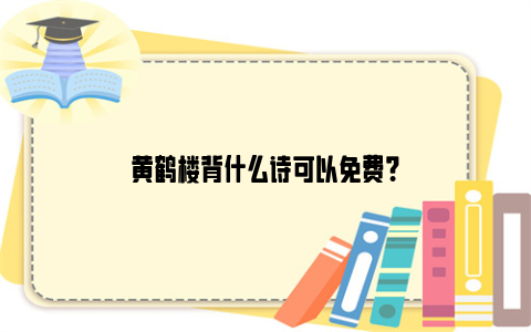 黄鹤楼背什么诗可以免费？