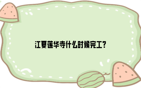 江夏莲华寺什么时候完工？