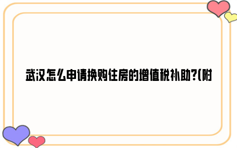 武汉怎么申请换购住房的增值税补助？（附发放时间）