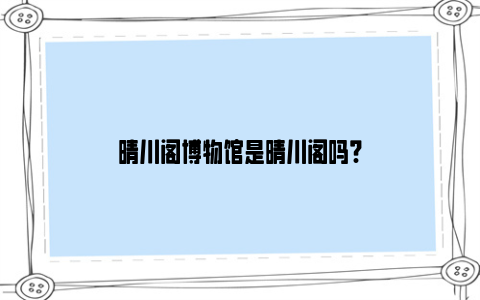 晴川阁博物馆是晴川阁吗?