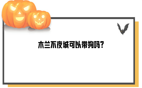 木兰不夜城可以带狗吗？