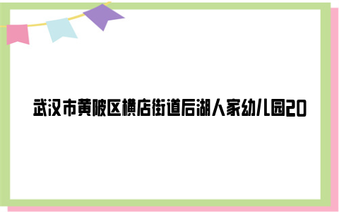 武汉市黄陂区横店街道后湖人家幼儿园2024年秋季招生公告