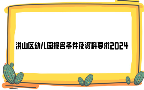 洪山区幼儿园报名条件及资料要求2024