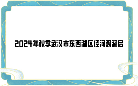 2024年秋季武汉市东西湖区径河观澜启辰幼儿园招生公告