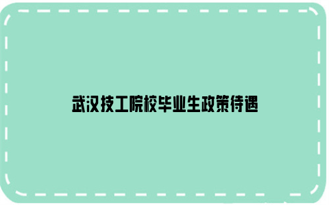 武汉技工院校毕业生政策待遇