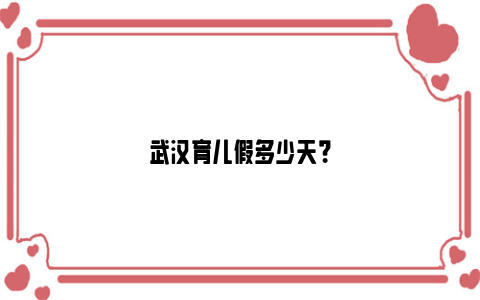 武汉育儿假多少天？