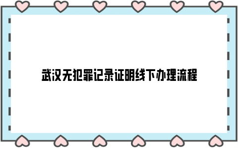 武汉无犯罪记录证明线下办理流程