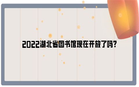 2022湖北省图书馆现在开放了吗？