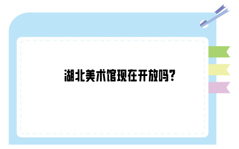 湖北美术馆现在开放吗？