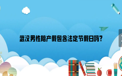 武汉男性陪产假包含法定节假日吗？