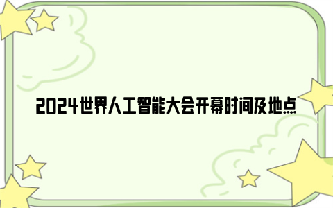 2024世界人工智能大会开幕时间及地点