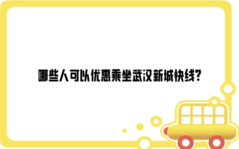 哪些人可以优惠乘坐武汉新城快线？