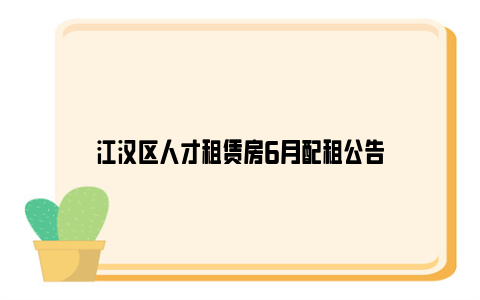 江汉区人才租赁房6月配租公告