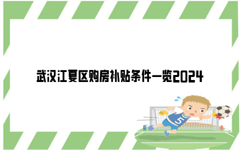 武汉江夏区购房补贴条件一览2024