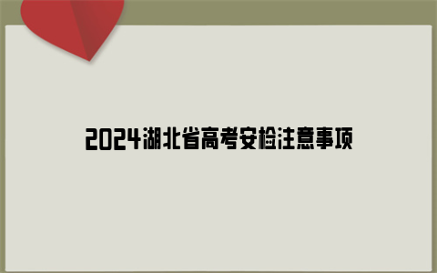 2024湖北省高考安检注意事项