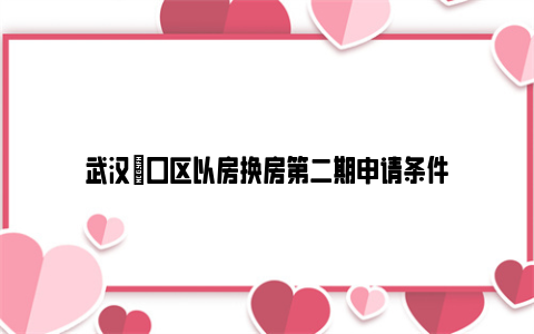 武汉硚口区以房换房第二期申请条件