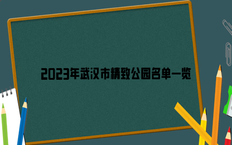 2023年武汉市精致公园名单一览