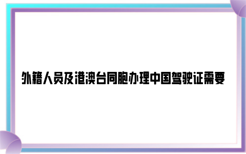 外籍人员及港澳台同胞办理中国驾驶证需要哪些资料？