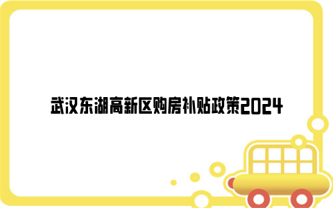 武汉东湖高新区购房补贴政策2024