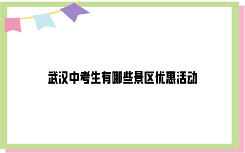 武汉中考生有哪些景区优惠活动