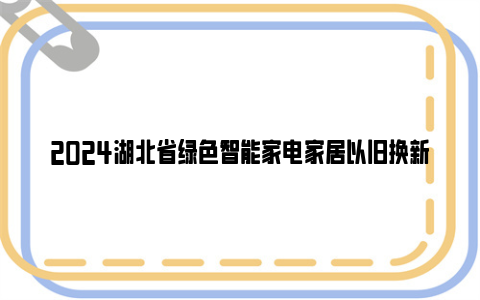 2024湖北省绿色智能家电家居以旧换新参与方式