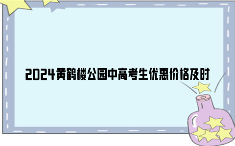 2024黄鹤楼公园中高考生优惠价格及时间