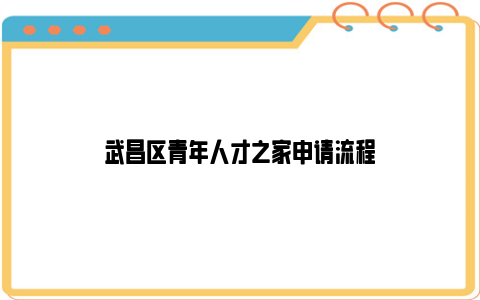 武昌区青年人才之家申请流程