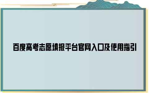 百度高考志愿填报平台官网入口及使用指引