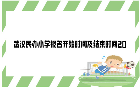 武汉民办小学报名开始时间及结束时间2024