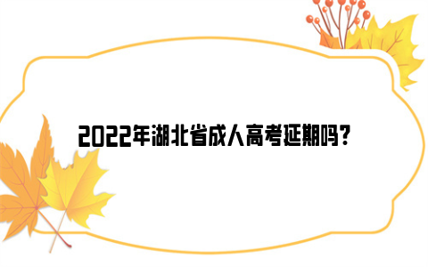 2022年湖北省成人高考延期吗?