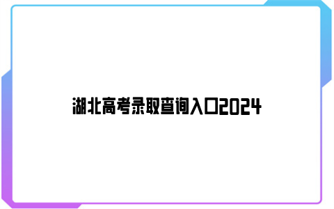 湖北高考录取查询入口2024