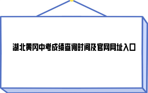 湖北黄冈中考成绩查询时间及官网网址入口2024