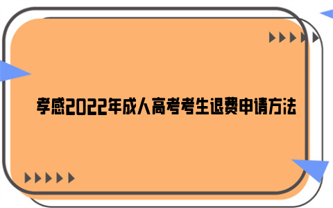 孝感2022年成人高考考生退费申请方法（时间+条件+材料）